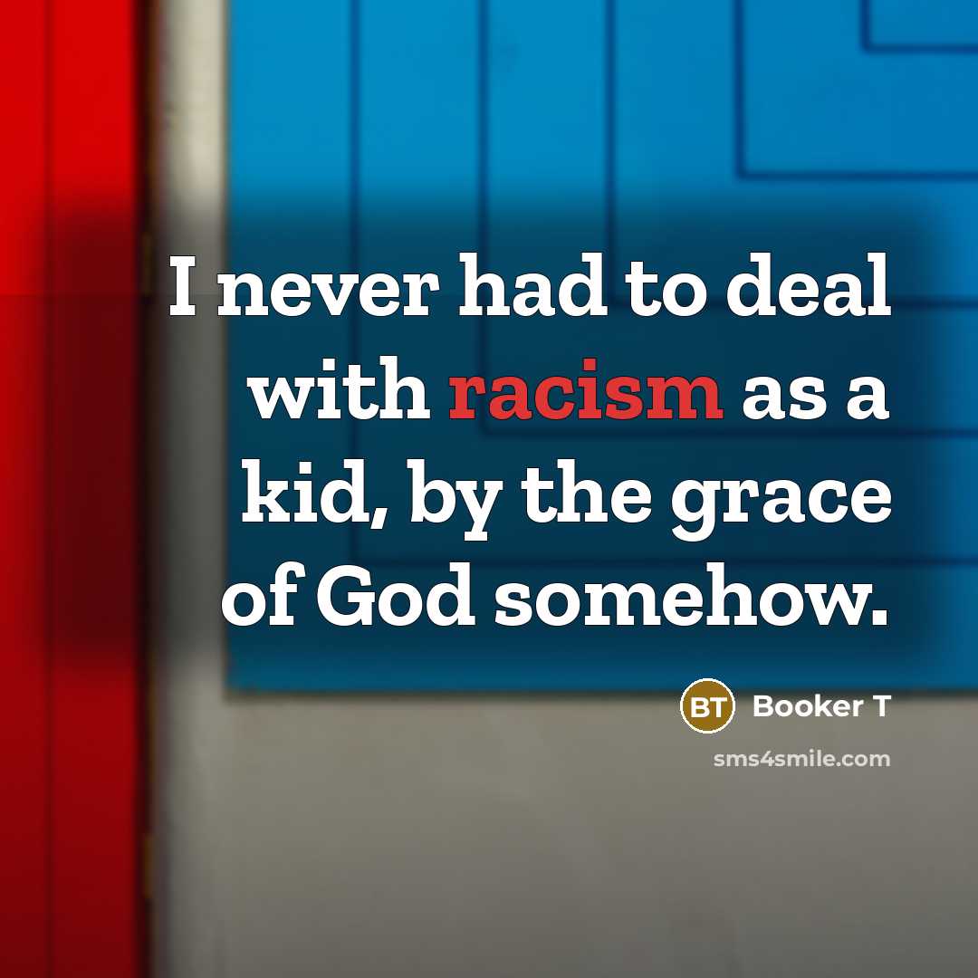 “I never had to deal with racism as a kid,…” quote by Booker T