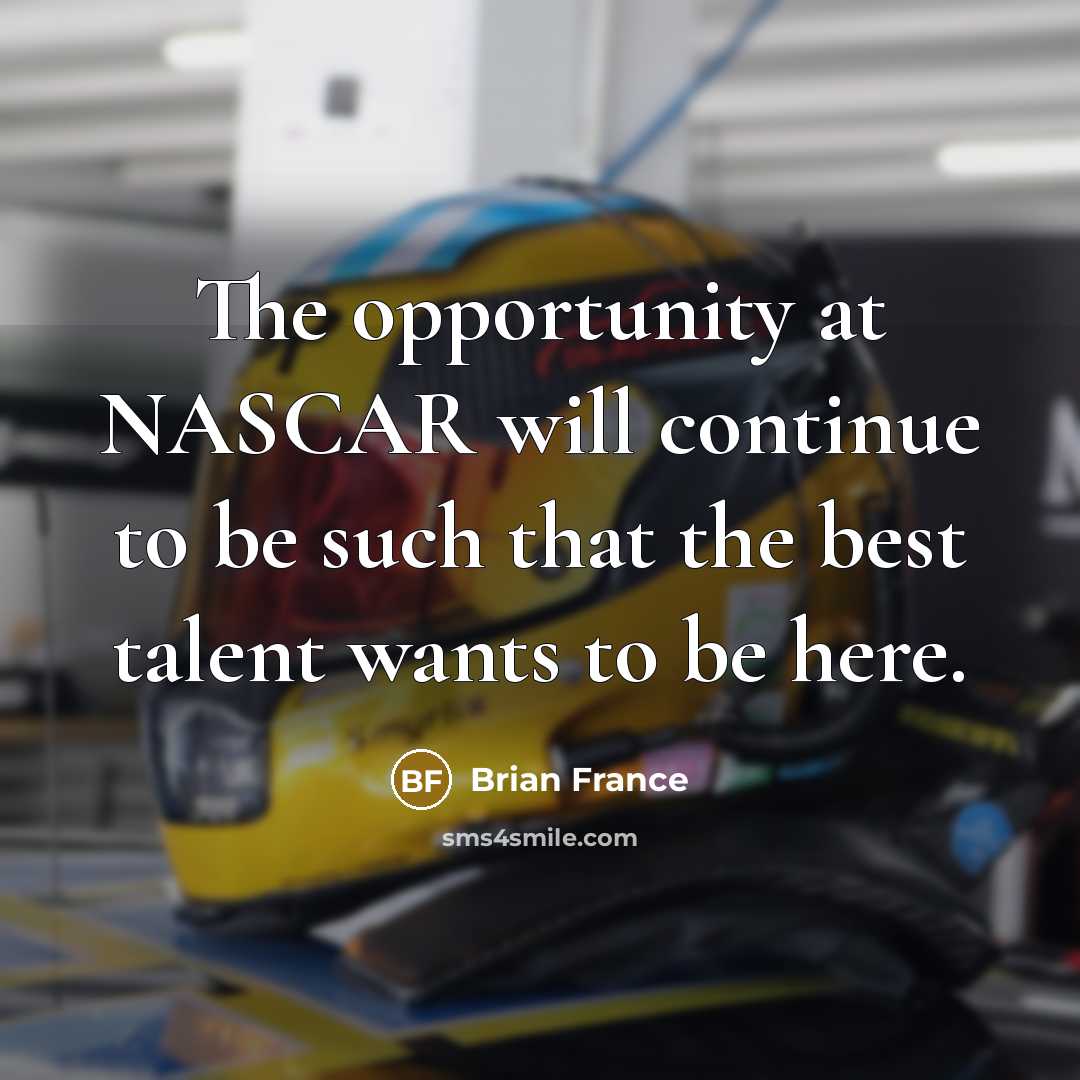“The opportunity at NASCAR will continue to be such that…” quote by Brian France