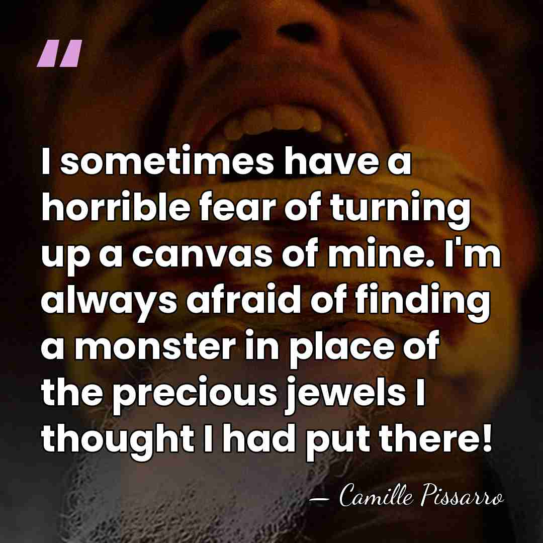 I sometimes have a horrible fear of turning up a canvas of&hellip; - Camille Pissarro