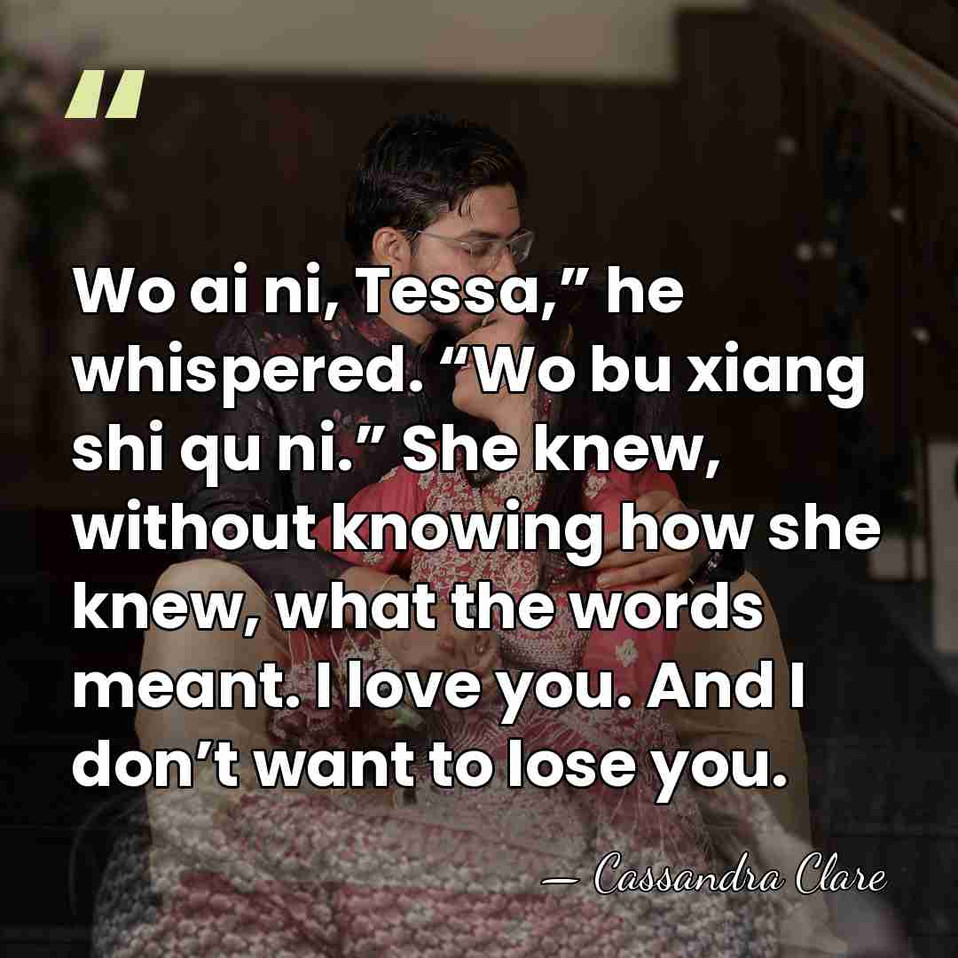 Wo ai ni, Tessa,” he whispered. “Wo bu xiang shi qu ni.”&hellip; - Cassandra Clare