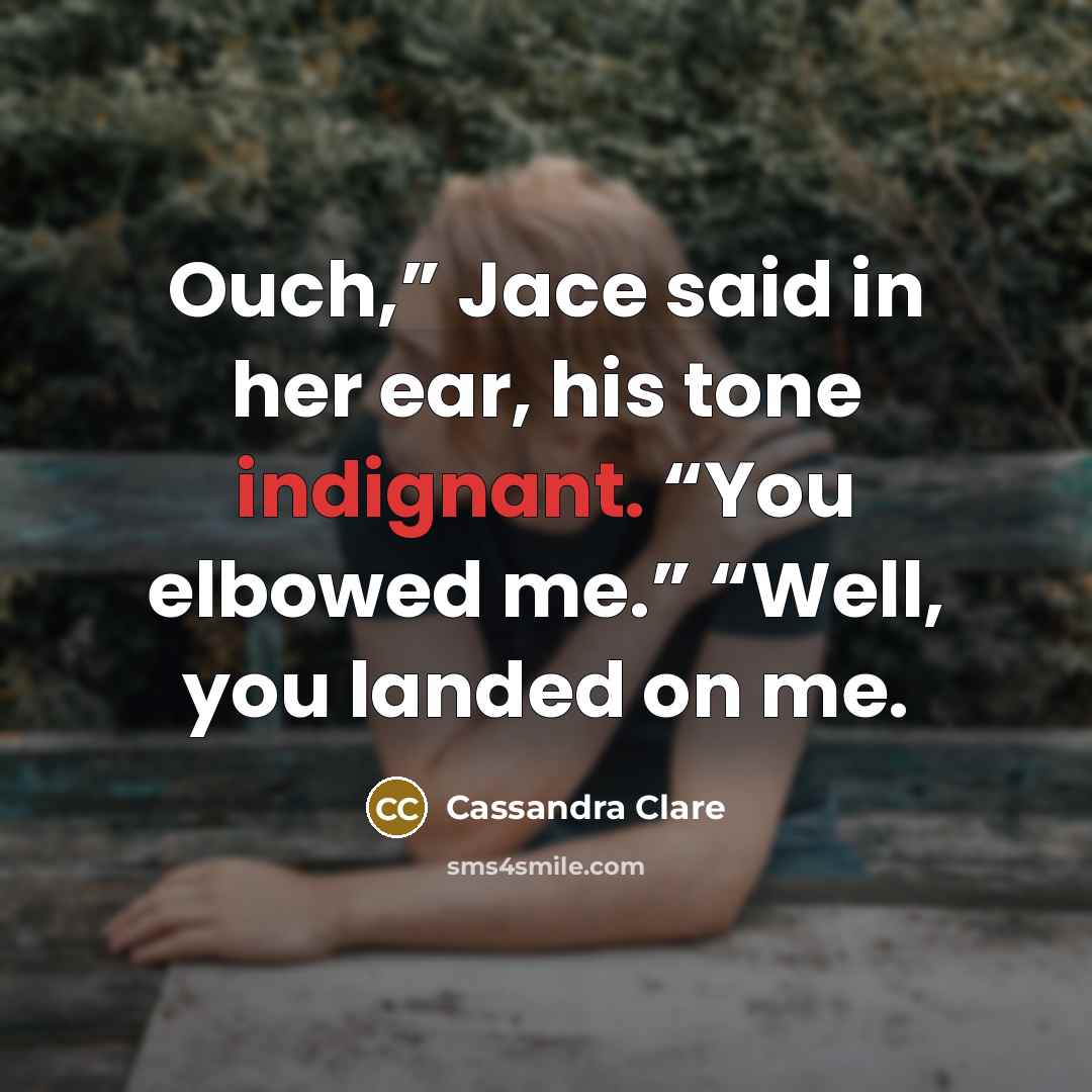 “Ouch,” Jace said in her ear, his tone indignant. “You…” quote by Cassandra Clare