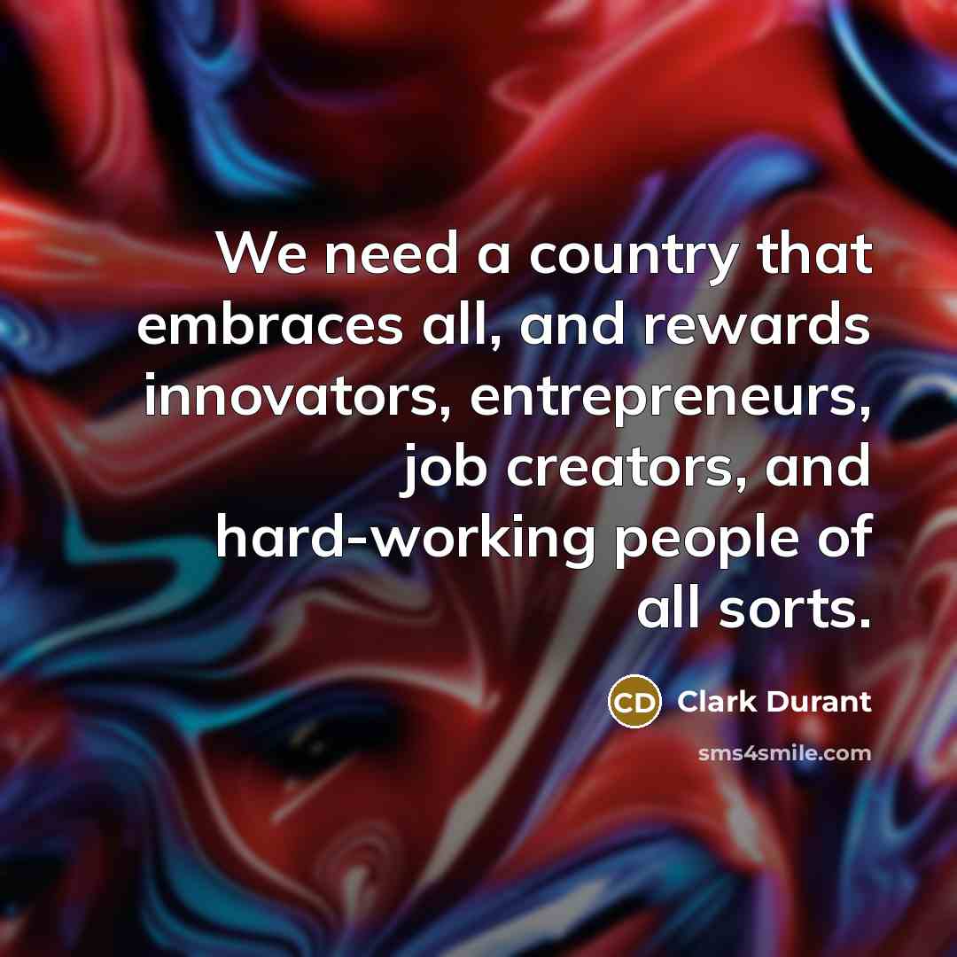 “We need a country that embraces all, and rewards innovators,…” quote by Clark Durant