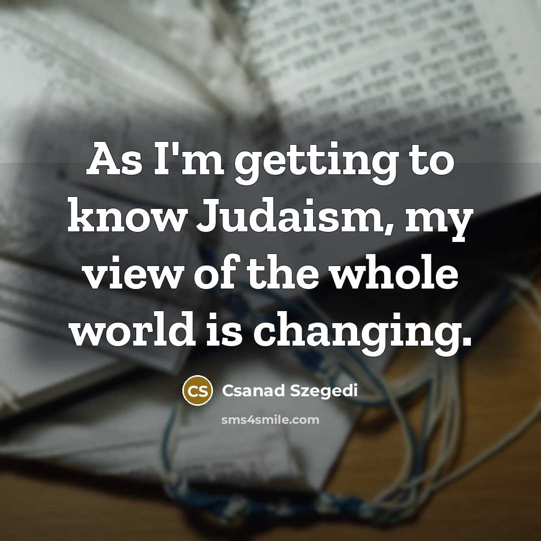 “As I'm getting to know Judaism, my view of the…” quote by Csanad Szegedi