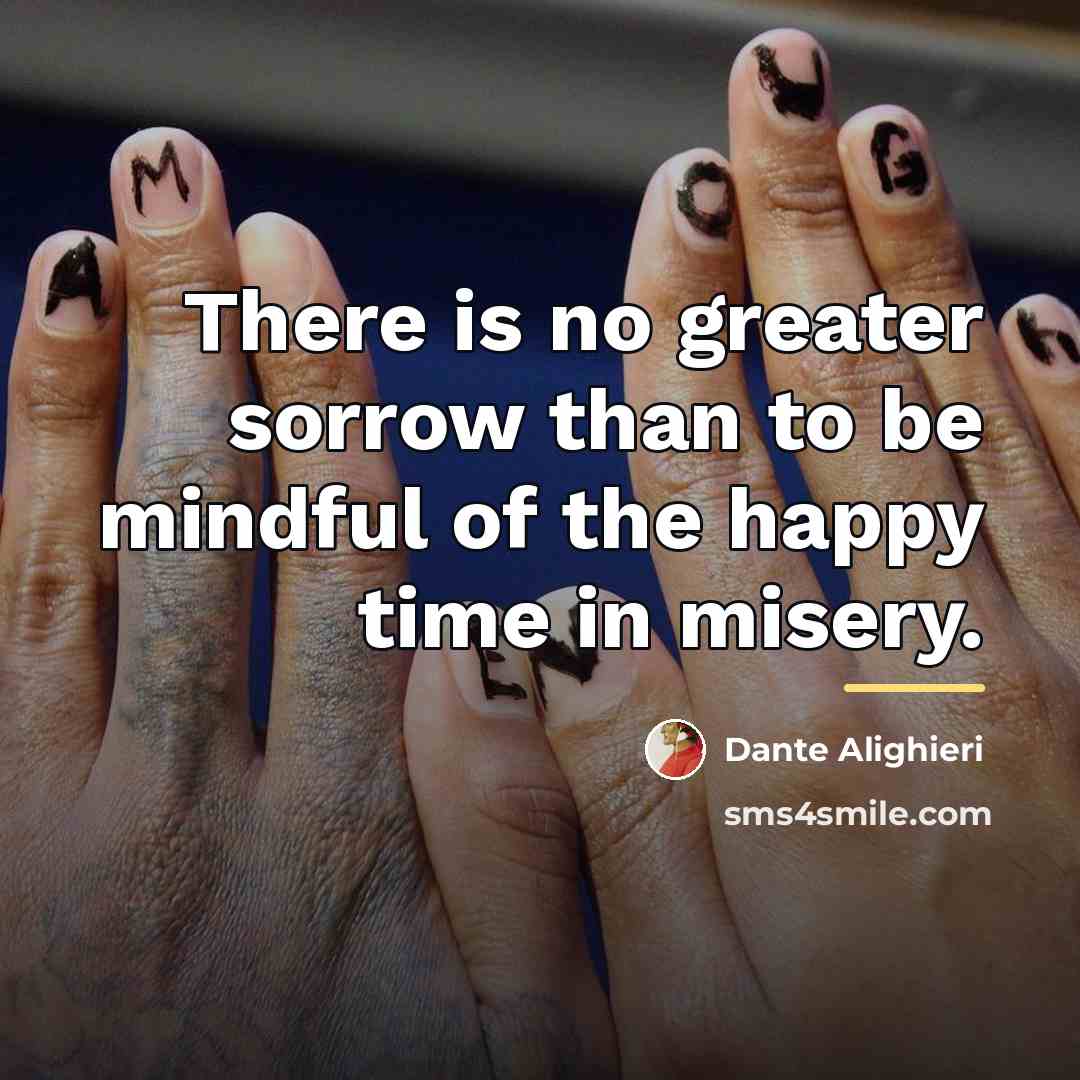 “There is no greater sorrow than to be mindful of…” quote by Dante Alighieri