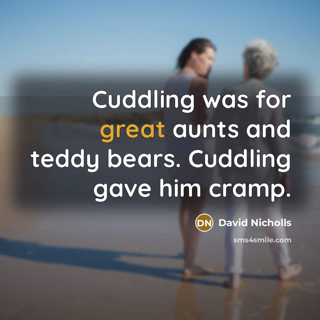 “Cuddling was for great aunts and teddy bears. Cuddling gave…” quote by David Nicholls