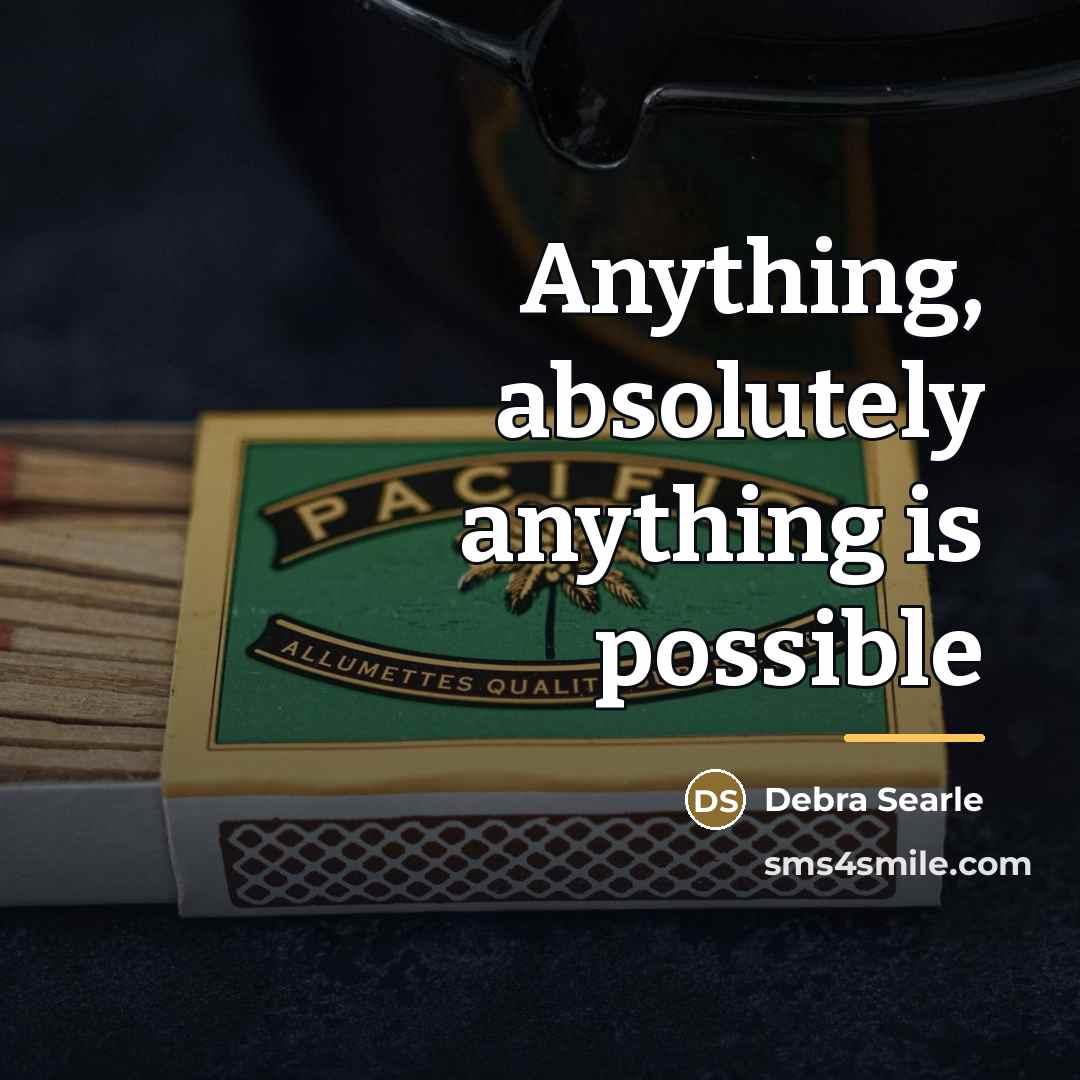 “Anything, absolutely anything is possible…” quote by Debra Searle