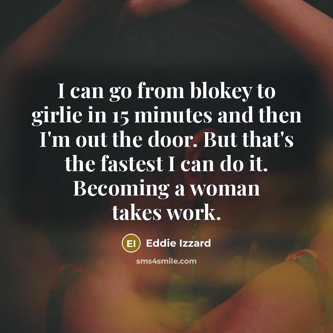 “I can go from blokey to girlie in 15 minutes…” quote by Eddie Izzard