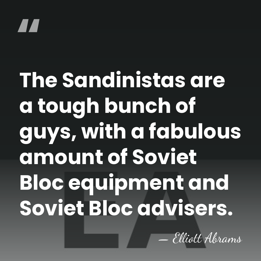 The Sandinistas are a tough bunch of guys, with a fabulous amount&hellip; - Elliott Abrams