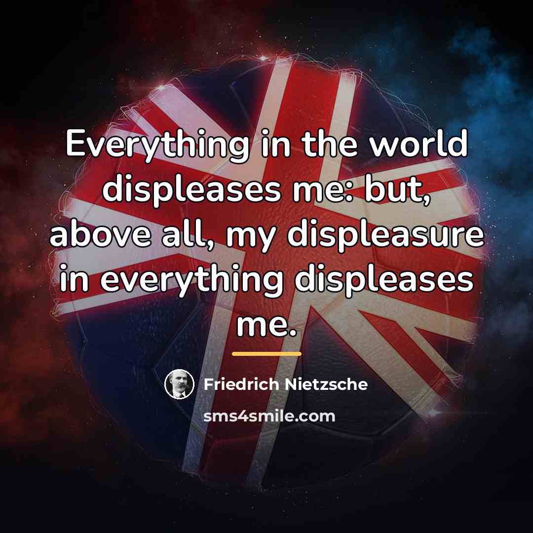 “Everything in the world displeases me: but, above all, my…” quote by Friedrich Nietzsche