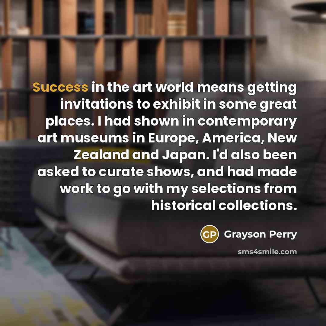 “Success in the art world means getting invitations to exhibit…” quote by Grayson Perry