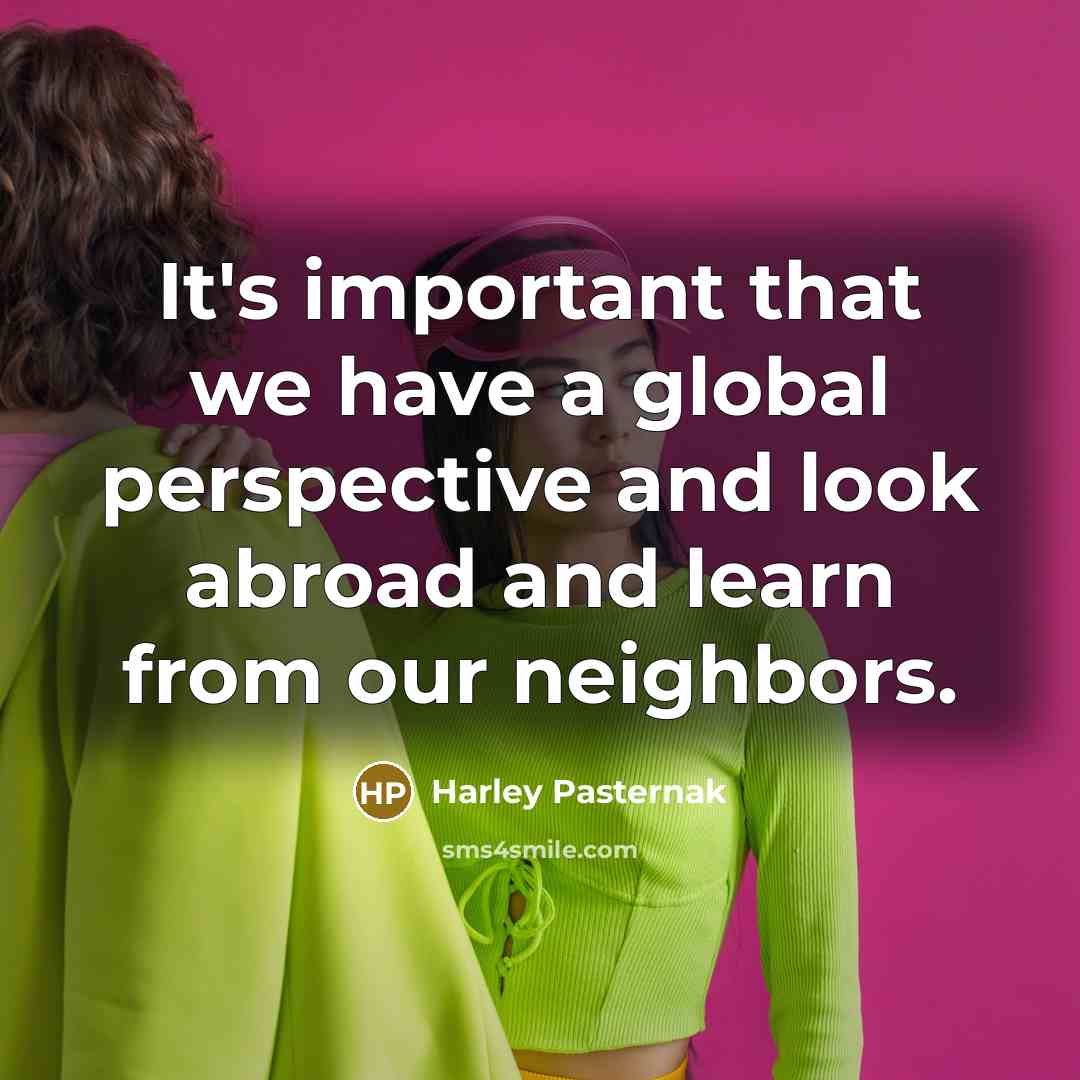 “It's important that we have a global perspective and look abroad and learn from our neighbors.” quote by Harley Pasternak