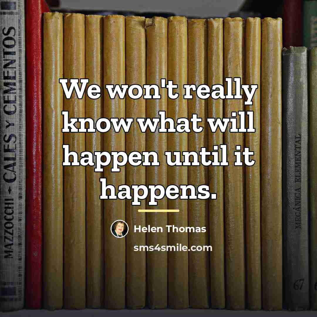 “We won't really know what will happen until it happens.…” quote by Helen Thomas