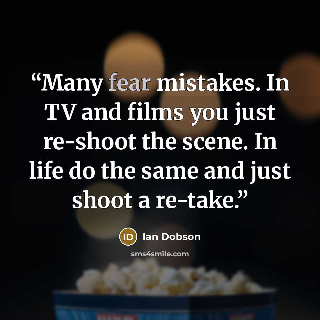 “Many fear mistakes. In TV and films you just re-shoot the scene. In life do the same and just shoot a re-take.” quote by Ian Dobson