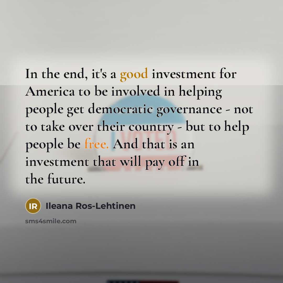 “In the end, it's a good investment for America to…” quote by Ileana Ros-Lehtinen