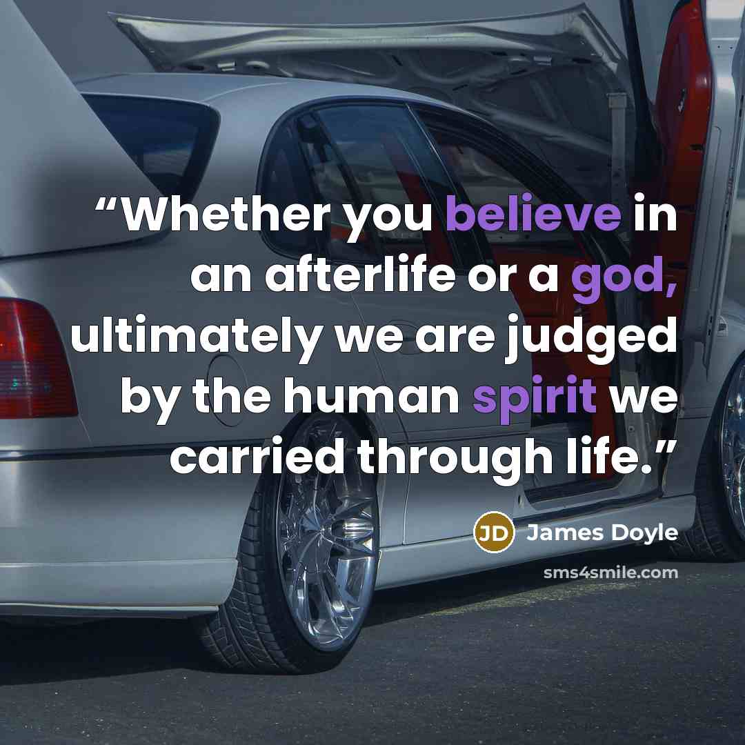 “Whether you believe in an afterlife or a god, ultimately we are judged by the human spirit we carried through life.” quote by James Doyle