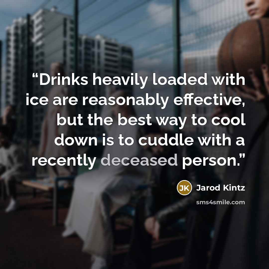 “Drinks heavily loaded with ice are reasonably effective, but the best way to cool down is to cuddle with a recently deceased person.” quote by Jarod Kintz