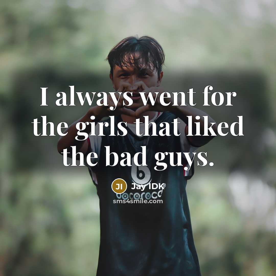 “I always went for the girls that liked the bad…” quote by Jay IDK