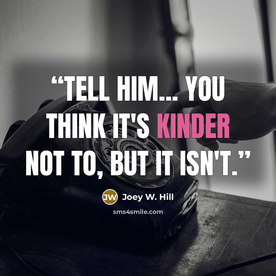 “Tell him... You think it's kinder not to, but it isn't.” quote by Joey W. Hill