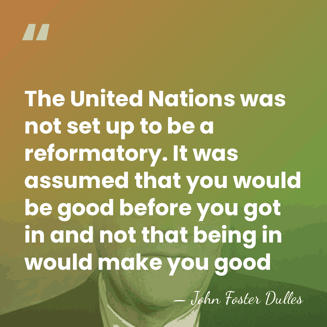 The United Nations was not set up to be a reformatory. It&hellip; - John Foster Dulles