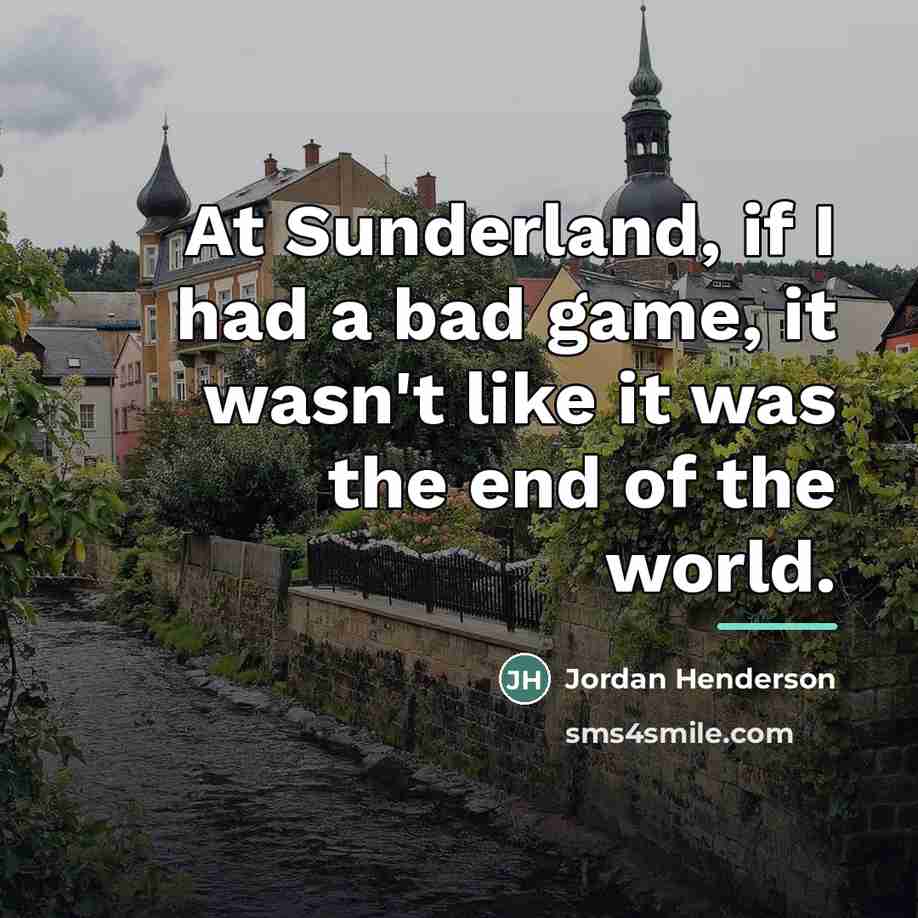 “At Sunderland, if I had a bad game, it wasn't…” quote by Jordan Henderson