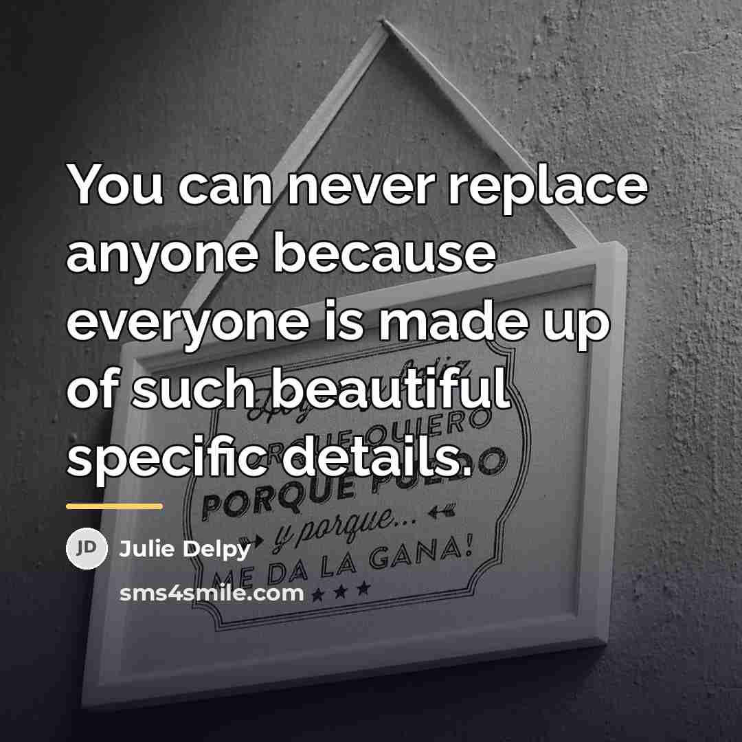 “You can never replace anyone because everyone is made up…” quote by Julie Delpy