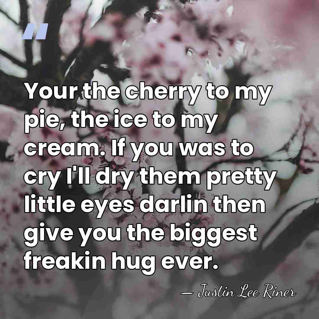 Your the cherry to my pie, the ice to my cream. If&hellip; - Justin Lee Riner