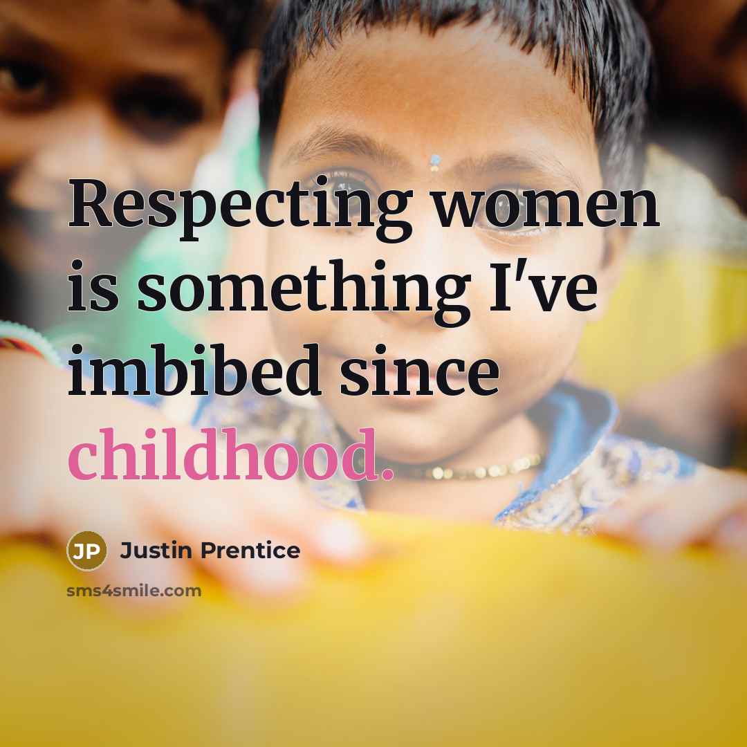 “Respecting women is something I've imbibed since childhood.…” quote by Justin Prentice