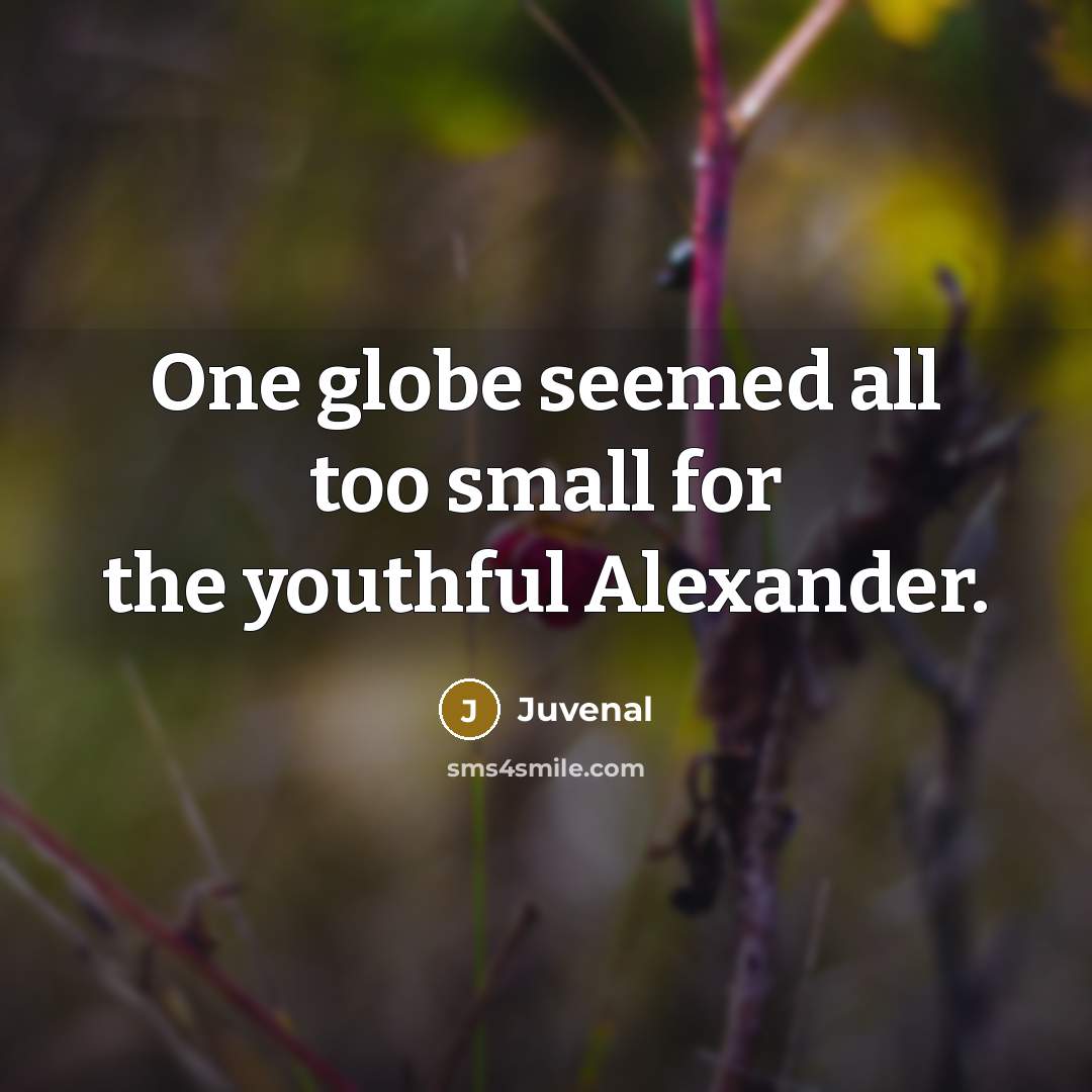 “One globe seemed all too small for the youthful Alexander.…” quote by Juvenal