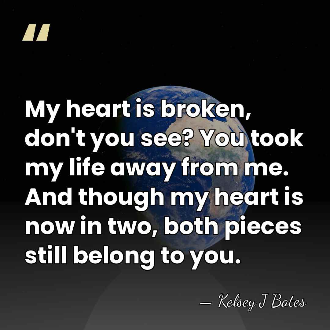 My heart is broken, don't you see? You took my life away&hellip; - Kelsey J Bates