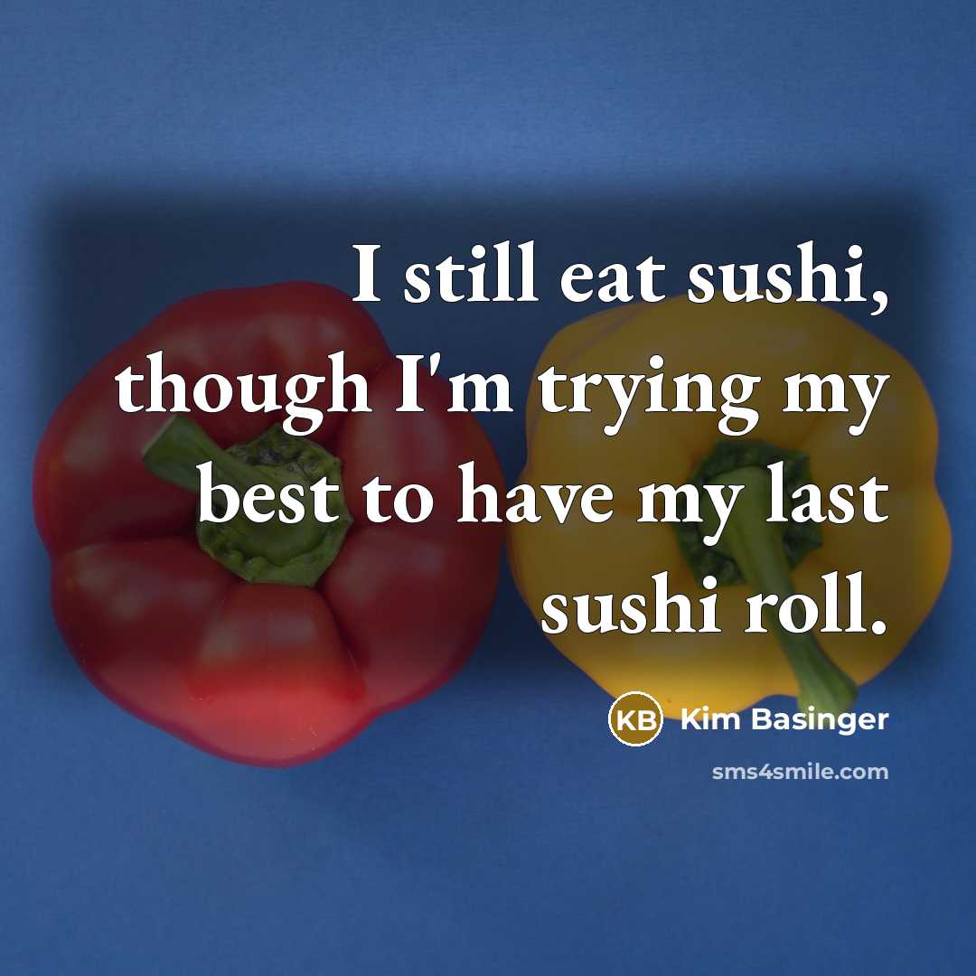 “I still eat sushi, though I'm trying my best to have my last sushi roll.” quote by Kim Basinger