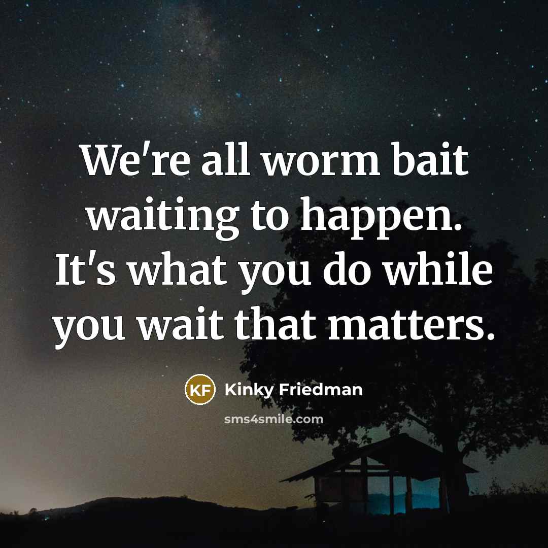“We're all worm bait waiting to happen. It's what you…” quote by Kinky Friedman