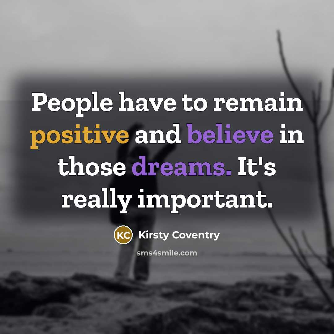 “People have to remain positive and believe in those dreams.…” quote by Kirsty Coventry