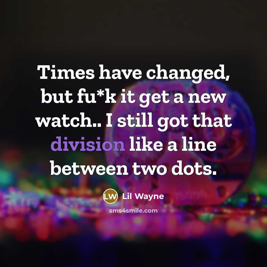 “Times have changed, but fu*k it get a new watch.. I still got that division like a line between two dots.” quote by Lil Wayne