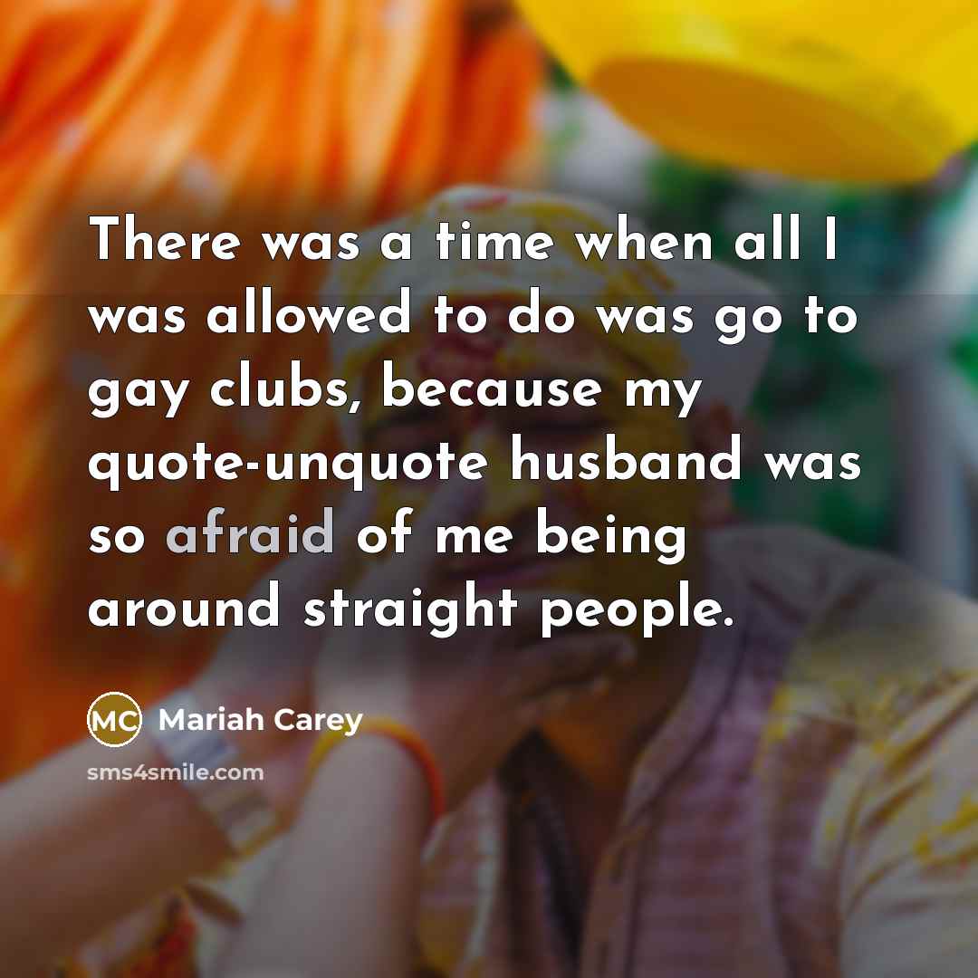 “There was a time when all I was allowed to do was go to gay clubs, because my quote-unquote husband was so afraid of me being around straight people.” quote by Mariah Carey