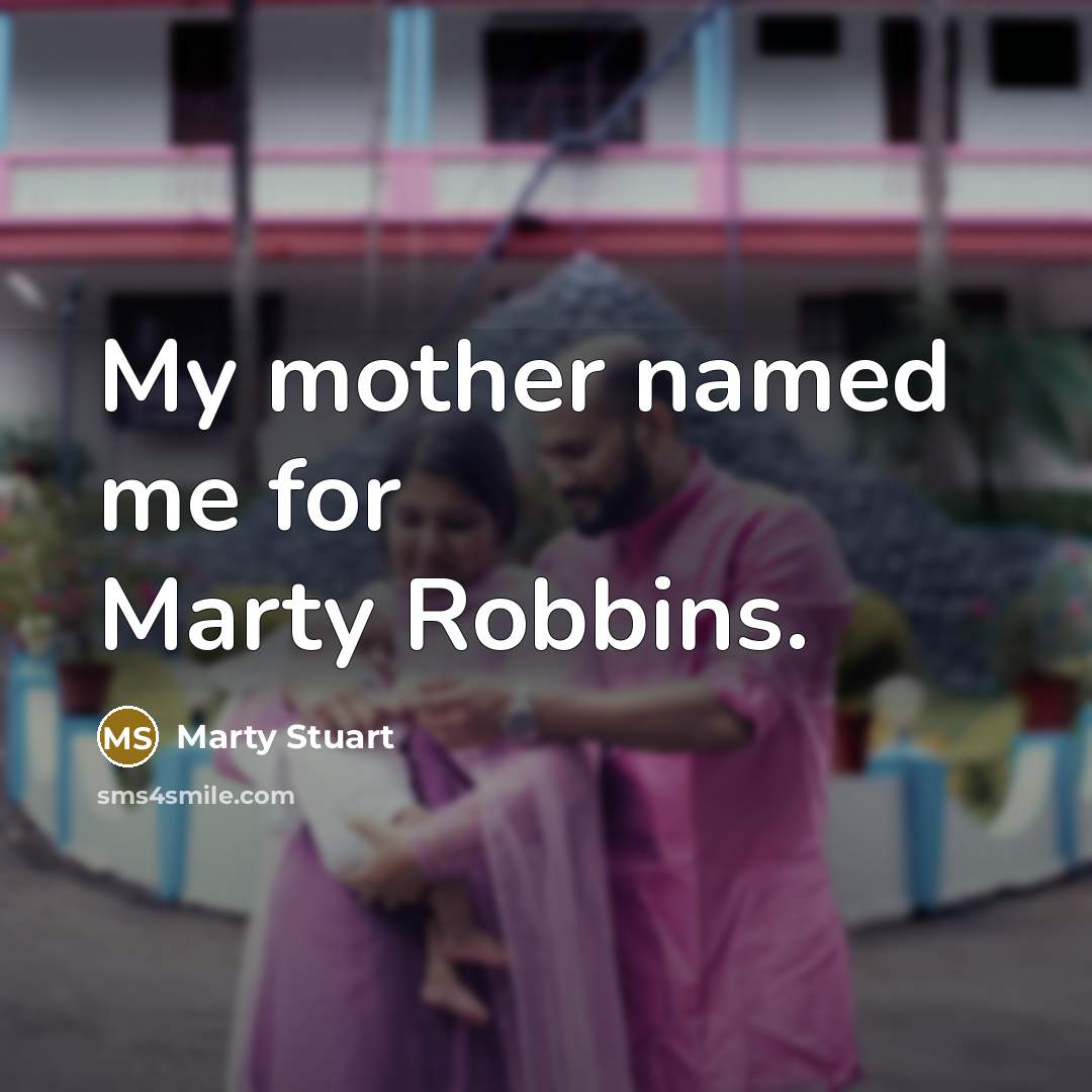 “My mother named me for Marty Robbins.…” quote by Marty Stuart