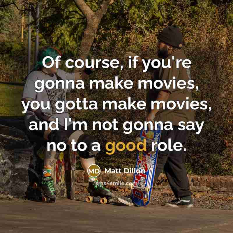 “Of course, if you're gonna make movies, you gotta make…” quote by Matt Dillon