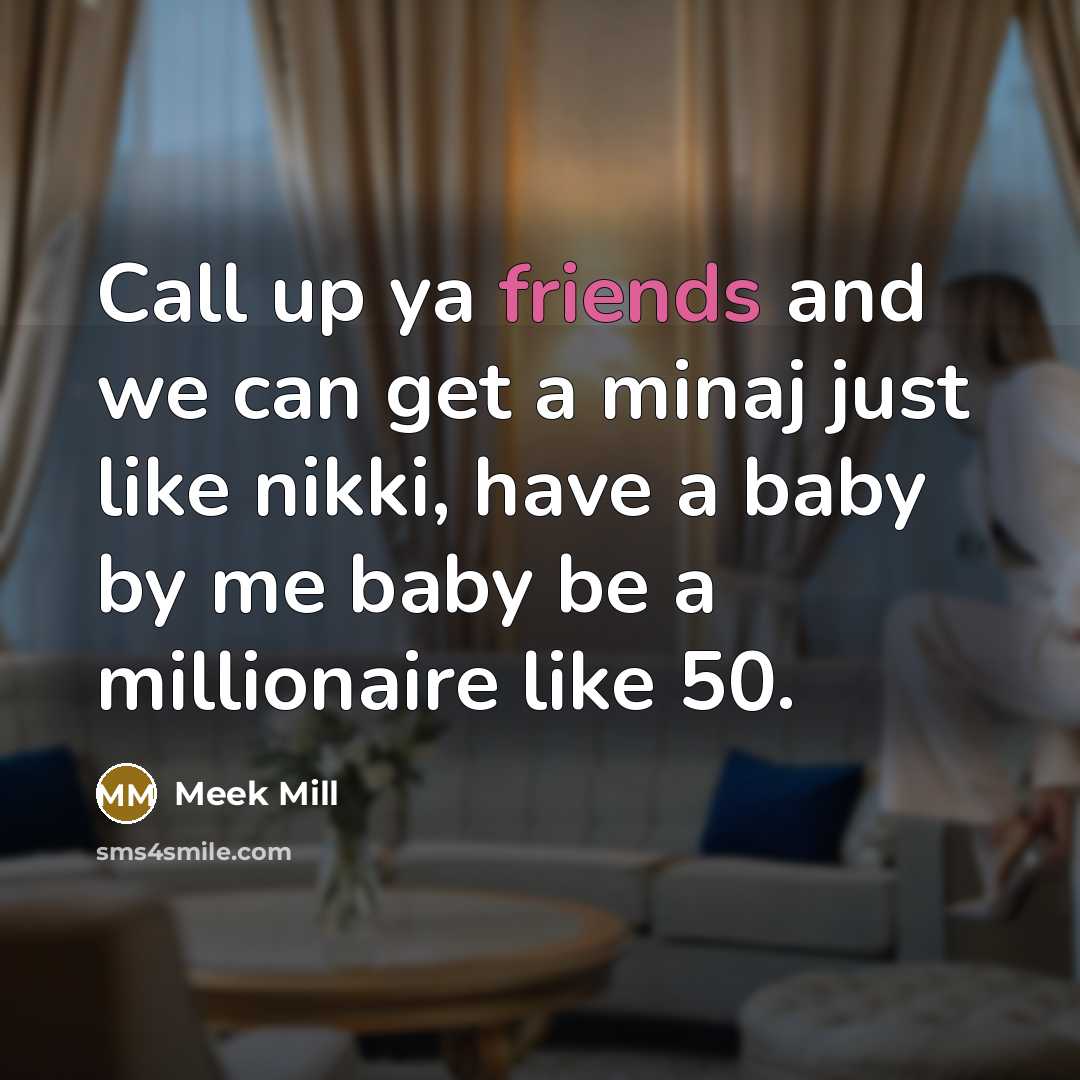“Call up ya friends and we can get a minaj just like nikki, have a baby by me baby be a millionaire like 50.” quote by Meek Mill