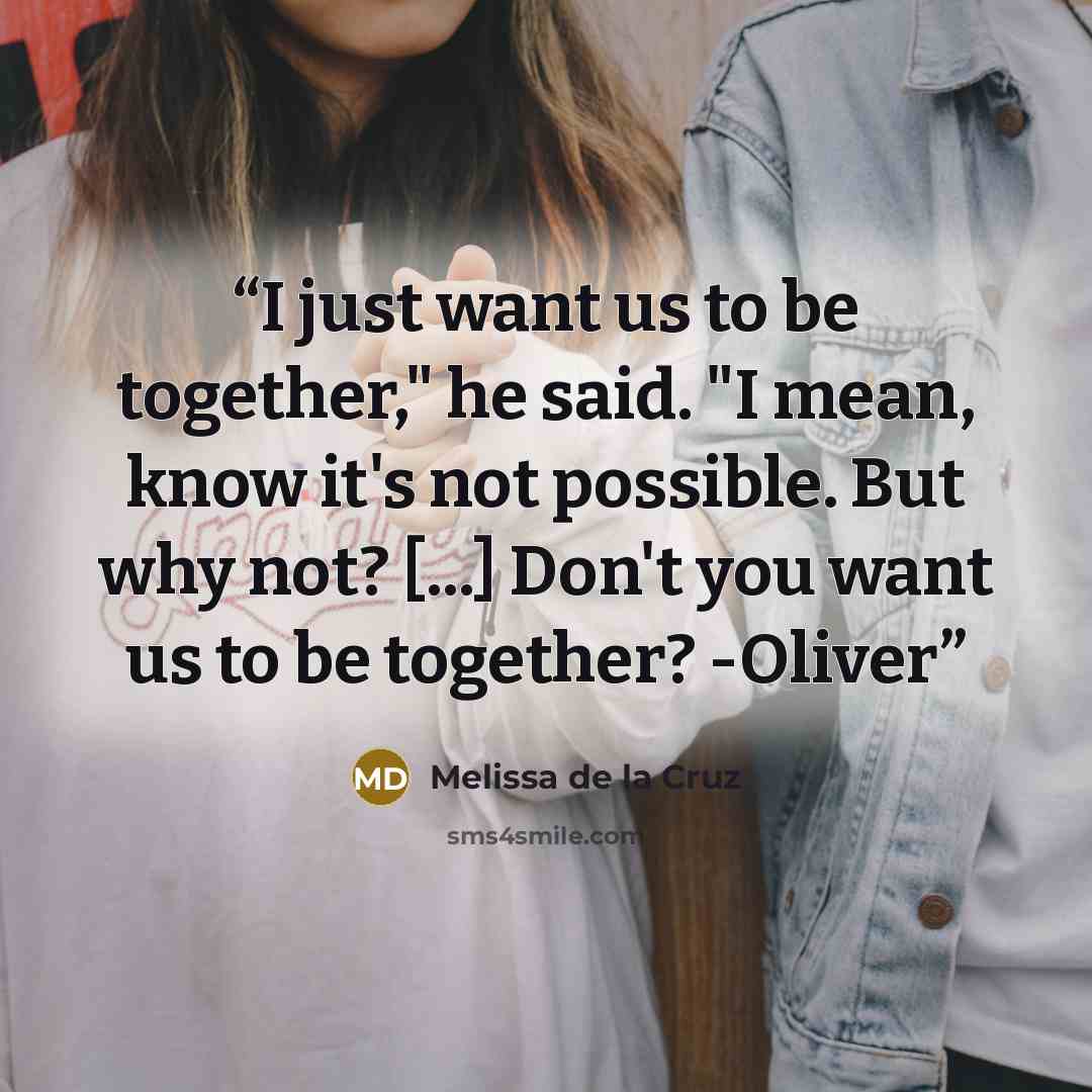 “I just want us to be together," he said. "I mean, know it's not possible. But why not? [...] Don't you want us to be together? -Oliver” quote by Melissa de la Cruz