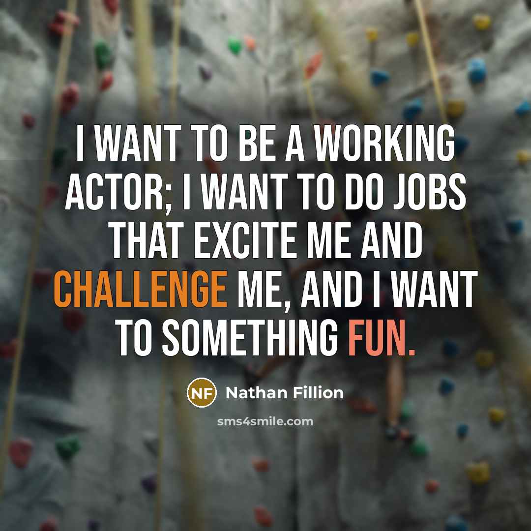 “I want to be a working actor; I want to do jobs that excite me and challenge me, and I want to something fun.” quote by Nathan Fillion