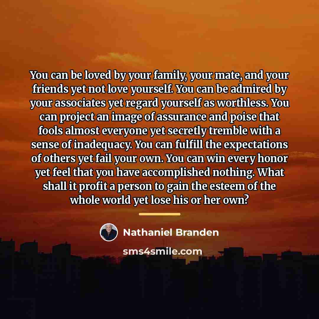 “You can be loved by your family, your mate, and…” quote by Nathaniel Branden