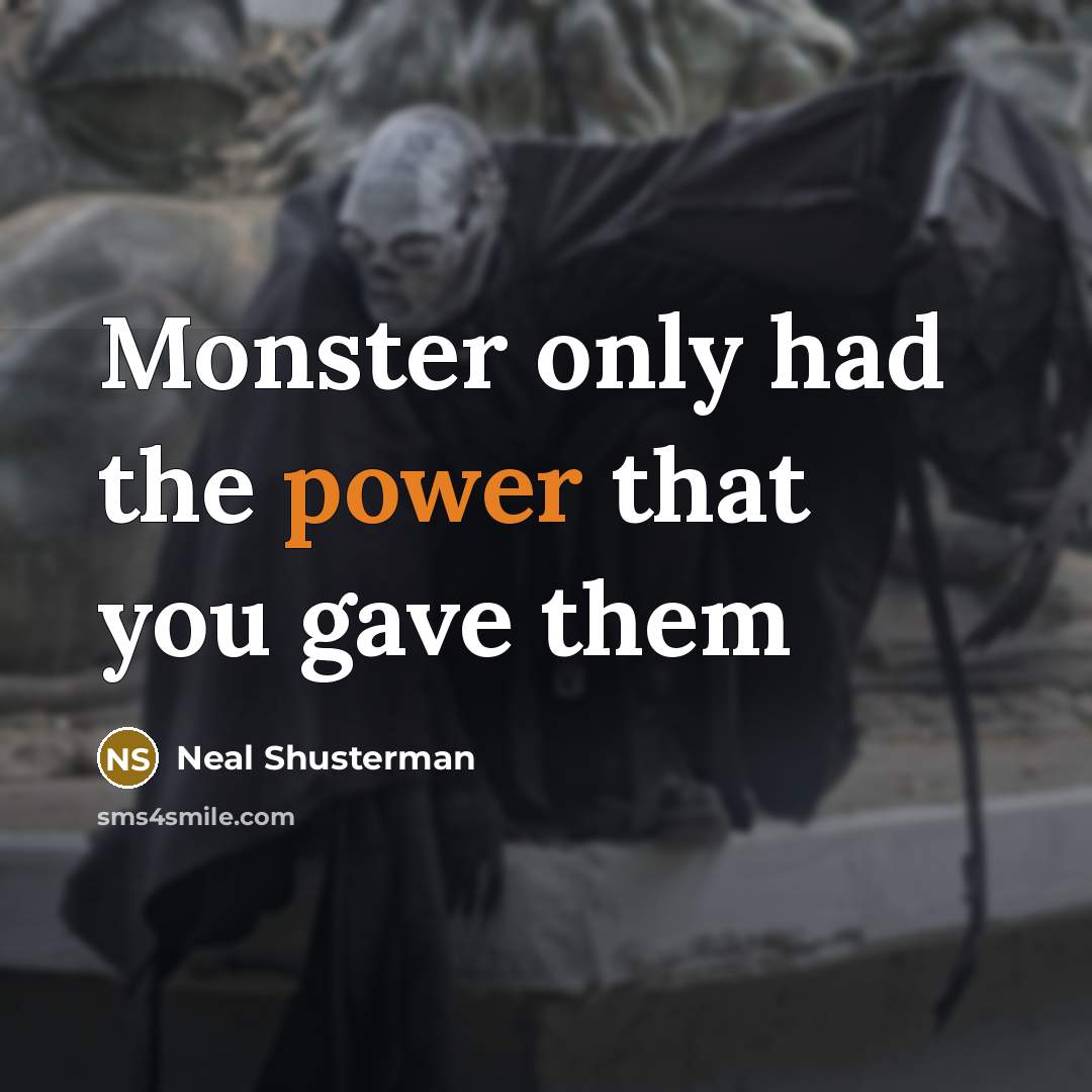 “Monster only had the power that you gave them…” quote by Neal Shusterman