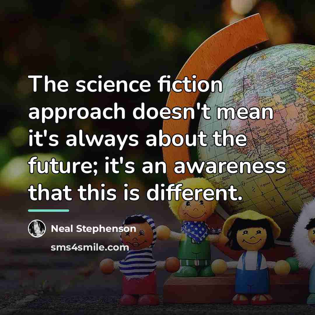 “The science fiction approach doesn't mean it's always about the…” quote by Neal Stephenson