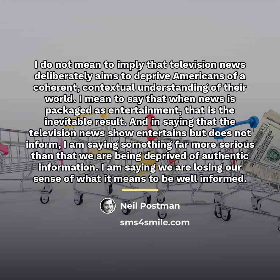 “I do not mean to imply that television news deliberately…” quote by Neil Postman
