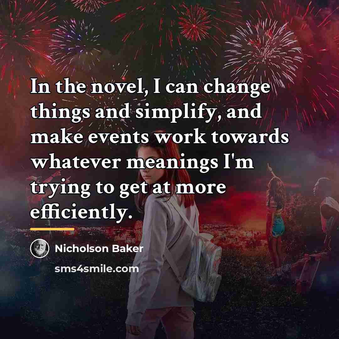 “In the novel, I can change things and simplify, and…” quote by Nicholson Baker