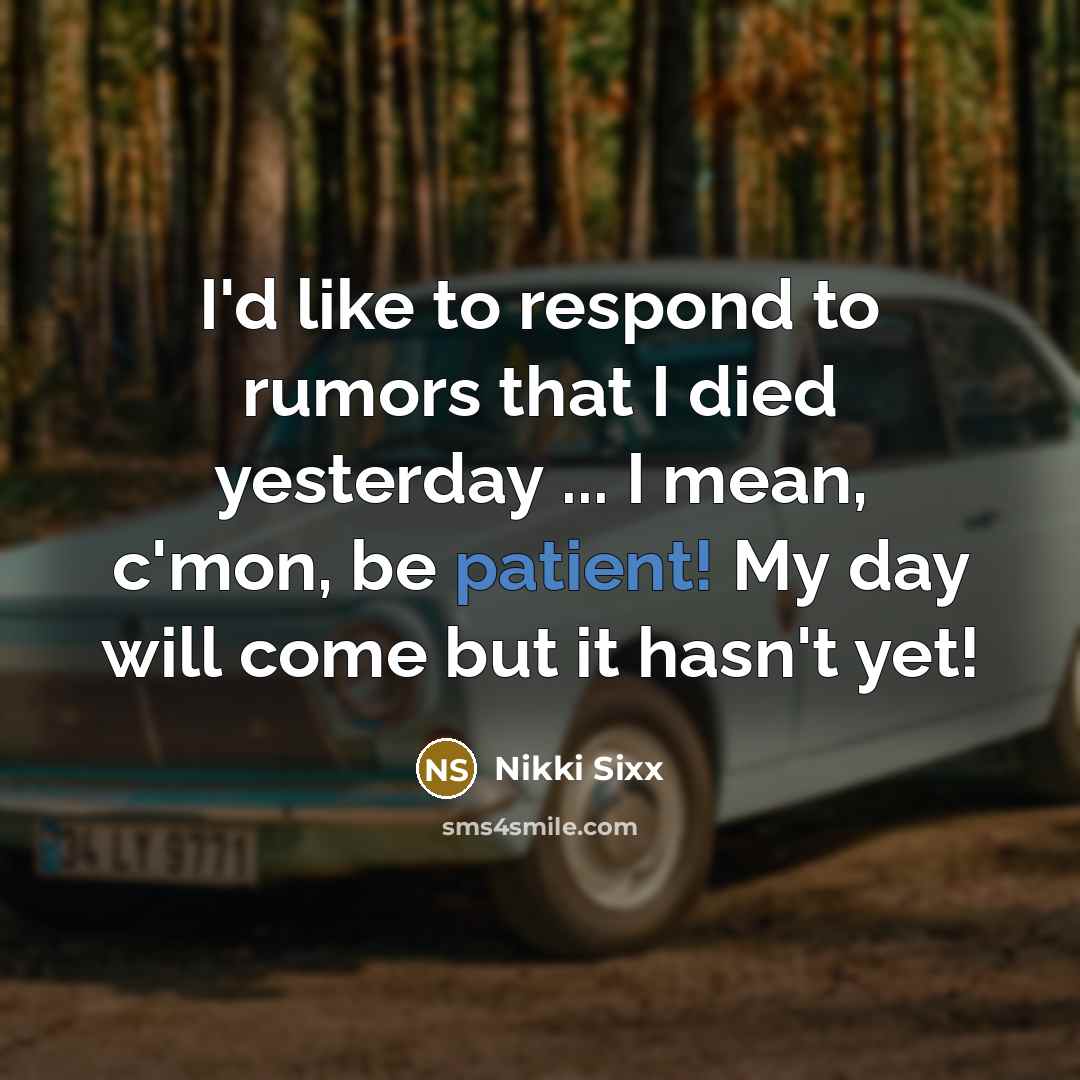 “I'd like to respond to rumors that I died yesterday ... I mean, c'mon, be patient! My day will come but it hasn't yet!” quote by Nikki Sixx