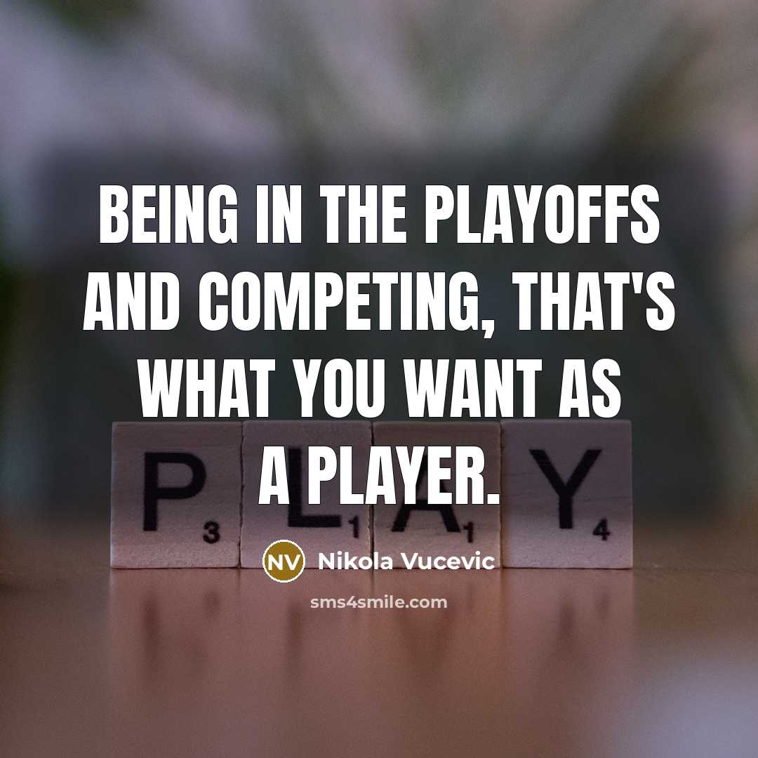 “Being in the playoffs and competing, that's what you want…” quote by Nikola Vucevic