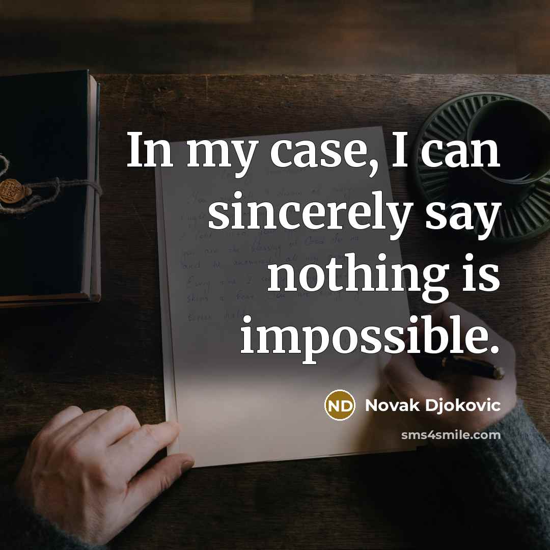 “In my case, I can sincerely say nothing is impossible.…” quote by Novak Djokovic