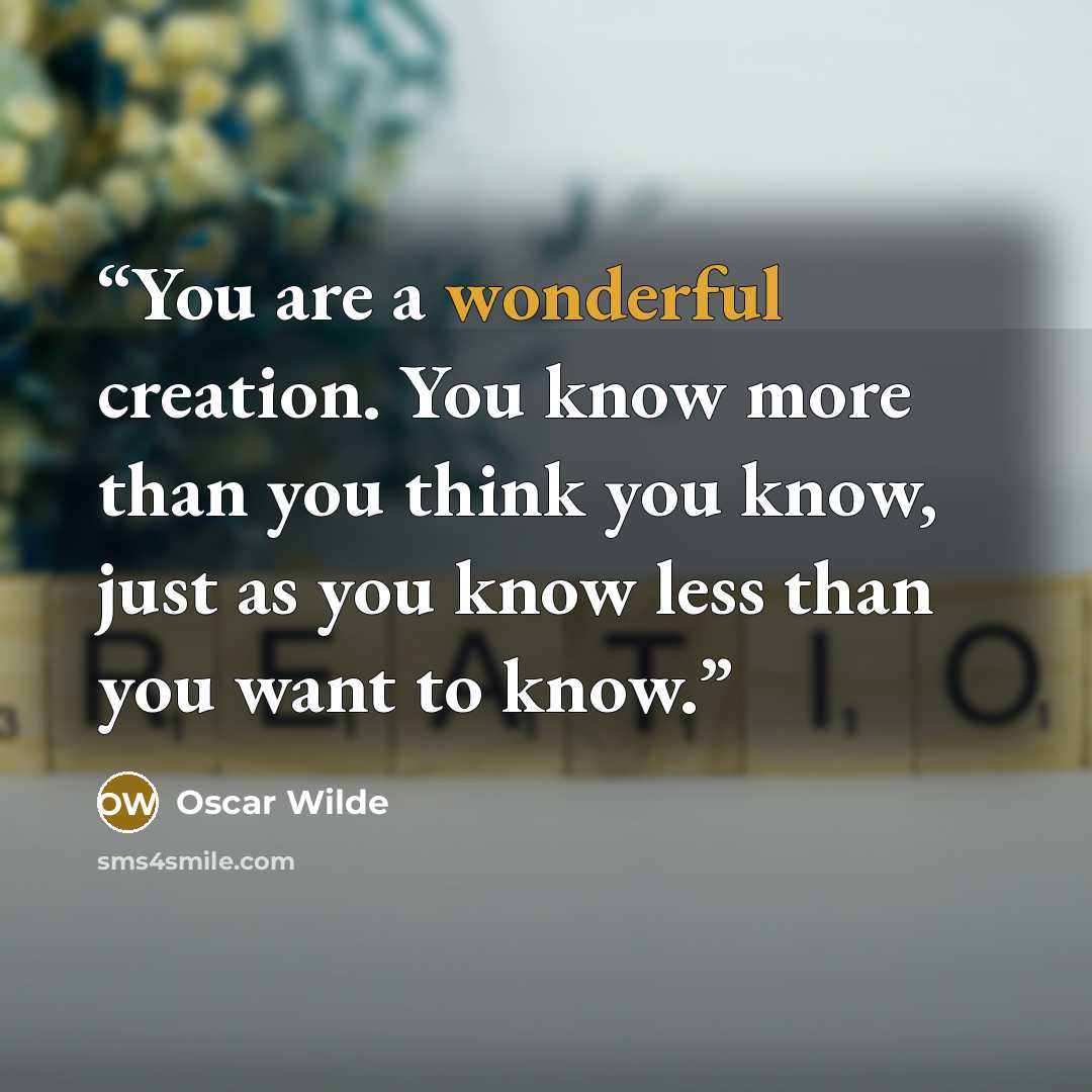 “You are a wonderful creation. You know more than you think you know, just as you know less than you want to know.” quote by Oscar Wilde