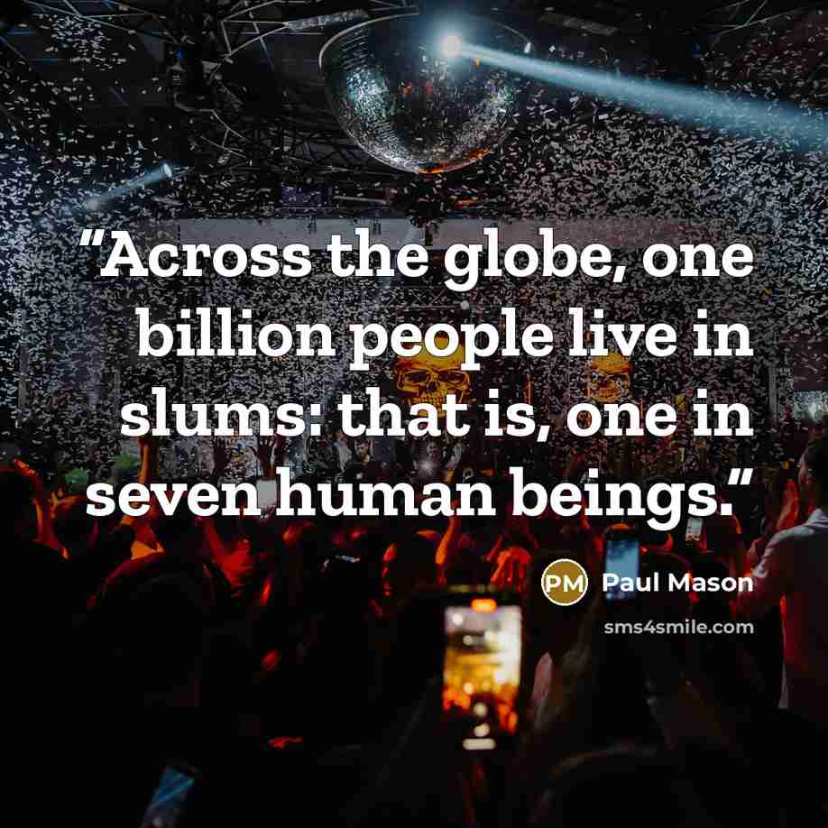 “Across the globe, one billion people live in slums: that is, one in seven human beings.” quote by Paul Mason