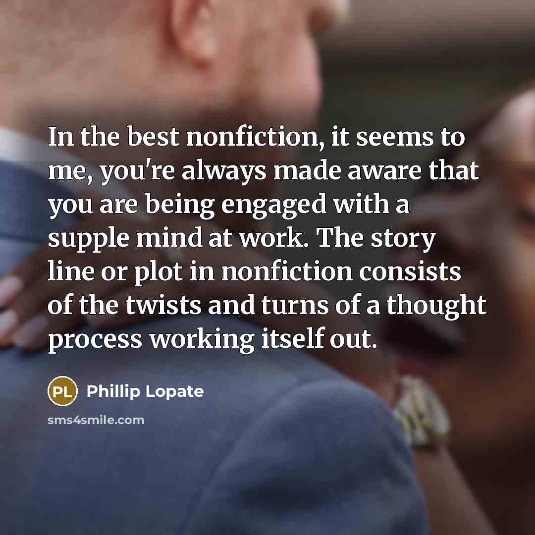 “In the best nonfiction, it seems to me, you're always…” quote by Phillip Lopate